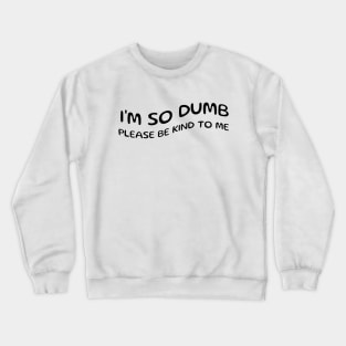 I'm so dumb please be kind to me Crewneck Sweatshirt